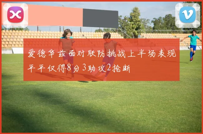 爱德华兹面对联防挑战上半场表现平平仅得8分3助攻2抢断