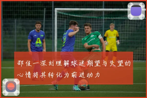 邵佳一深刻理解球迷期望与失望的心情将其转化为前进动力
